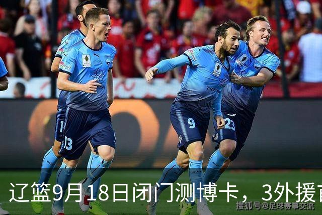 辽篮9月18日闭门测博卡，3外援首次合体，赵继伟不在场才是真考题